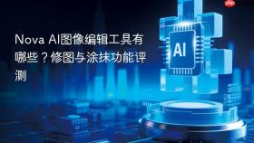 nova ai图像编辑工具有哪些？修图与涂抹功能评测