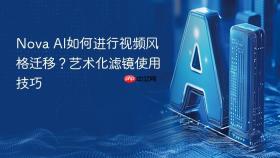 nova ai如何进行视频风格迁移?艺术化滤镜使用技巧