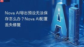 nova ai导出预设无法保存怎么办？nova ai配置丢失修复