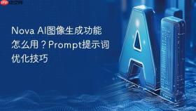 nova ai图像生成功能怎么用?prompt提示词优化技巧