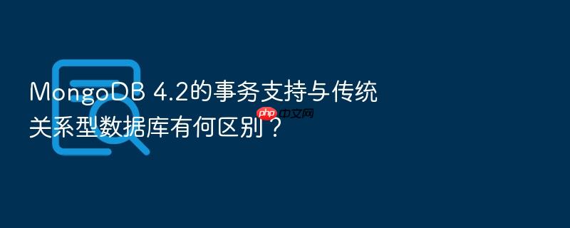mongodb 4.2的事务支持与传统关系型数据库有何区别？