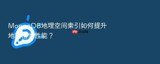 mongodb地理空间索引如何提升地图检索性能？