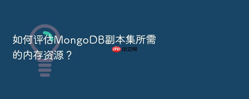 如何评估mongodb副本集所需的内存资源?