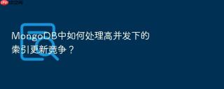 MongoDB中如何处理高并发下的索引更新竞争？