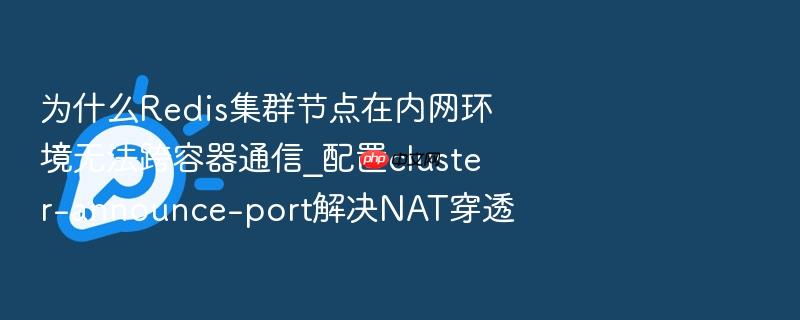 为什么redis集群节点在内网环境无法跨容器通信_配置cluster-announce-port解决nat穿透