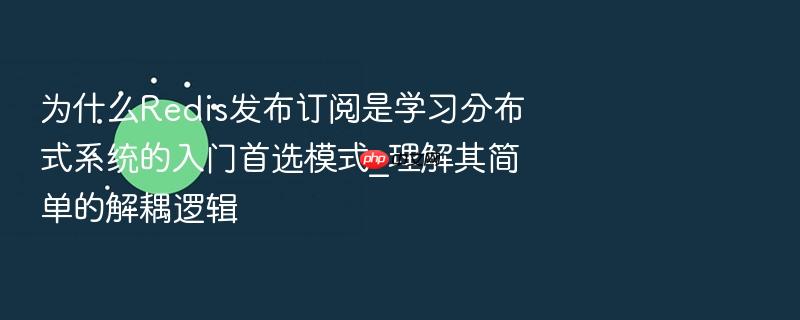 为什么redis发布订阅是学习分布式系统的入门首选模式_理解其简单的解耦逻辑