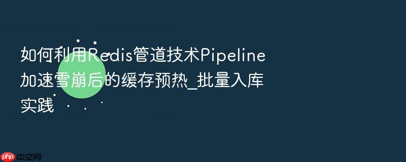 如何利用redis管道技术pipeline加速雪崩后的缓存预热_批量入库实践