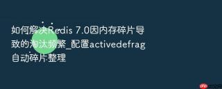 如何解决redis 7.0因内存碎片导致的淘汰频繁_配置activedefrag自动碎片整理