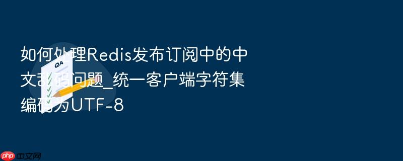 如何处理redis发布订阅中的中文乱码问题_统一客户端字符集编码为utf-8