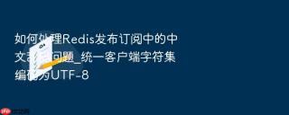 如何处理redis发布订阅中的中文乱码问题_统一客户端字符集编码为utf-8