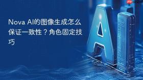 nova ai的图像生成怎么保证一致性？角色固定技巧