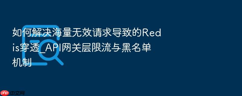如何解决海量无效请求导致的redis穿透_api网关层限流与黑名单机制
