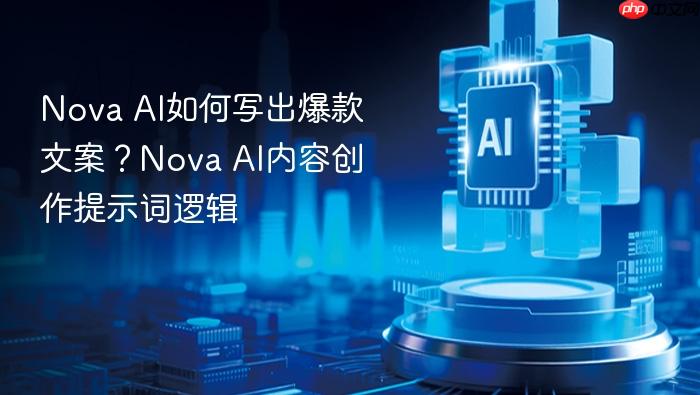 nova ai如何写出爆款文案?nova ai内容创作提示词逻辑