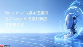 nova ai v1.x版本还能用吗？nova ai旧版到新版迁移提示词