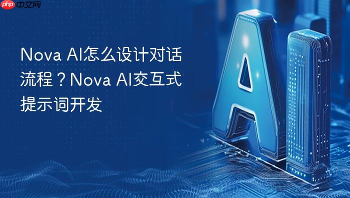 nova ai怎么设计对话流程?nova ai交互式提示词开发