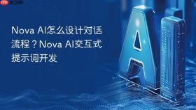 nova ai怎么设计对话流程？nova ai交互式提示词开发