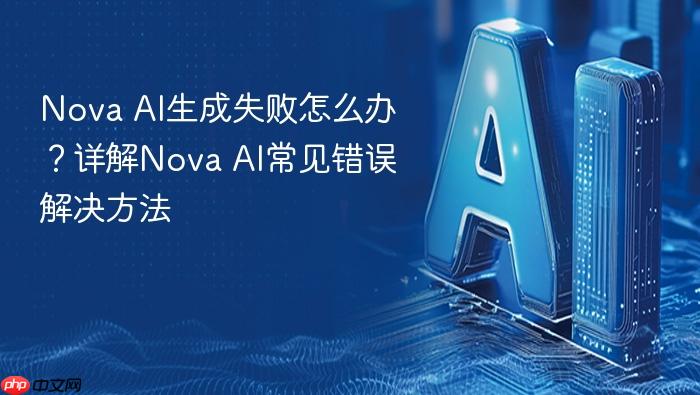nova ai生成失败怎么办?详解nova ai常见错误解决方法