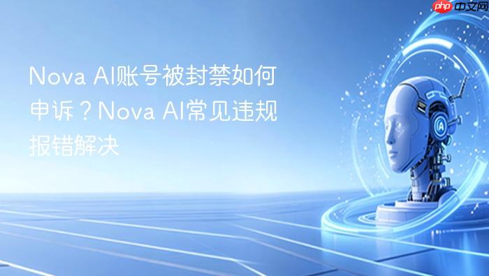 nova ai账号被封禁如何申诉?nova ai常见违规报错解决