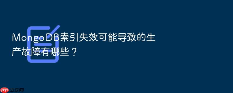 mongodb索引失效可能导致的生产故障有哪些?