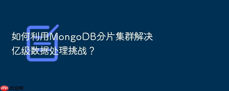 如何利用mongodb分片集群解决亿级数据处理挑战?