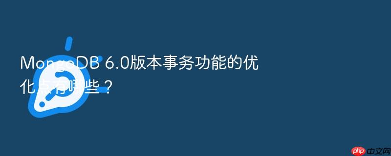 mongodb 6.0版本事务功能的优化点有哪些？