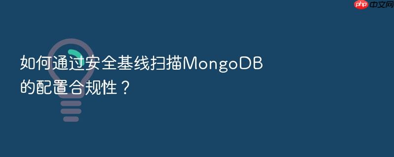 如何通过安全基线扫描mongodb的配置合规性?
