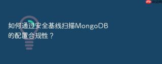 如何通过安全基线扫描mongodb的配置合规性?