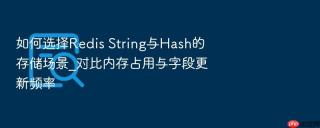 如何选择Redis String与Hash的存储场景_对比内存占用与字段更新频率