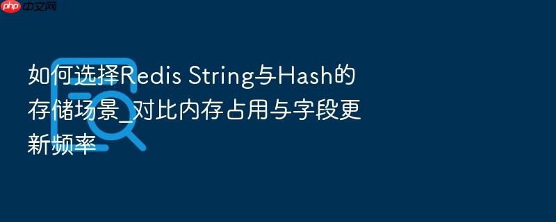 如何选择redis string与hash的存储场景_对比内存占用与字段更新频率