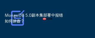 MongoDB 5.0副本集部署中报错如何排查？