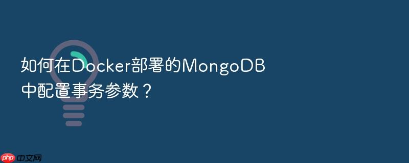 如何在docker部署的mongodb中配置事务参数?