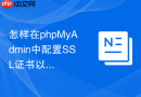 怎样在phpMyAdmin中配置SSL证书以实现加密连接远程MySQL？