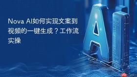 nova ai如何实现文案到视频的一键生成?工作流实操