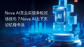 nova ai怎么实现多轮对话优化？nova ai上下文记忆指令法