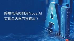 跨境电商如何用nova ai实现全天候内容输出?