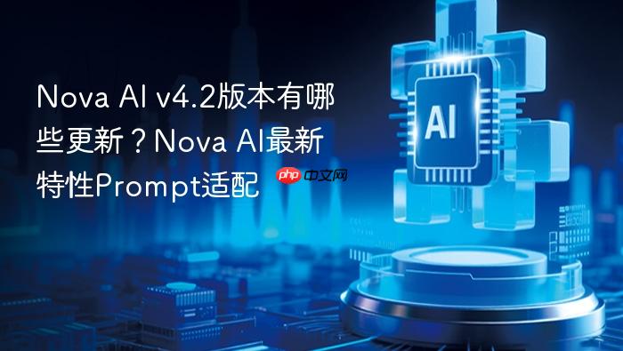 nova ai v4.2版本有哪些更新?nova ai最新特性prompt适配