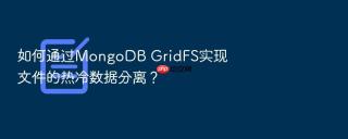 如何通过mongodb gridfs实现文件的热冷数据分离?