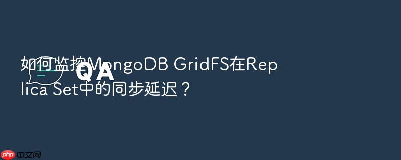 如何监控mongodb gridfs在replica set中的同步延迟?