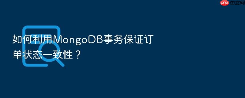 如何利用mongodb事务保证订单状态一致性？