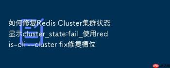 如何修复Redis Cluster集群状态显示cluster_state:fail_使用redis-cli --cluster fix修复槽位