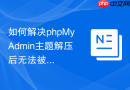 如何解决phpMyAdmin主题解压后无法被系统识别的问题？