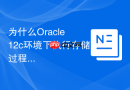 为什么Oracle 12c环境下执行存储过程会出现ORA-01555错误？