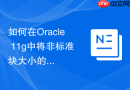 如何在Oracle 11g中将非标准块大小的表空间迁移至标准块？