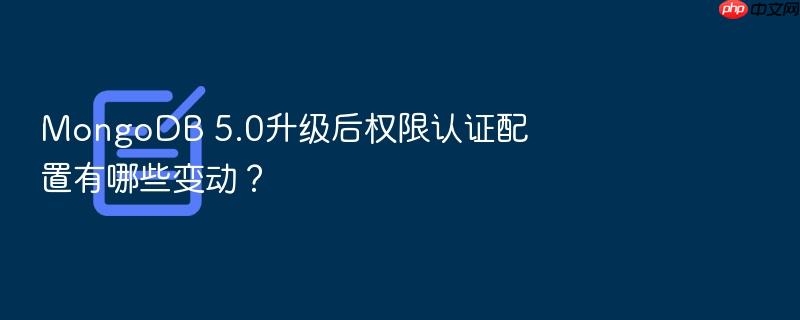 mongodb 5.0升级后权限认证配置有哪些变动?
