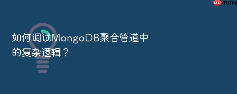 如何调试mongodb聚合管道中的复杂逻辑?