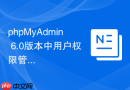 phpMyAdmin 6.0版本中用户权限管理界面有哪些新变化？