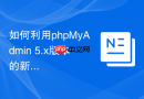 如何利用phpMyAdmin 5.x版本的新特性优化多连接管理？