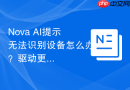 Nova AI提示无法识别设备怎么办？驱动更新与排查