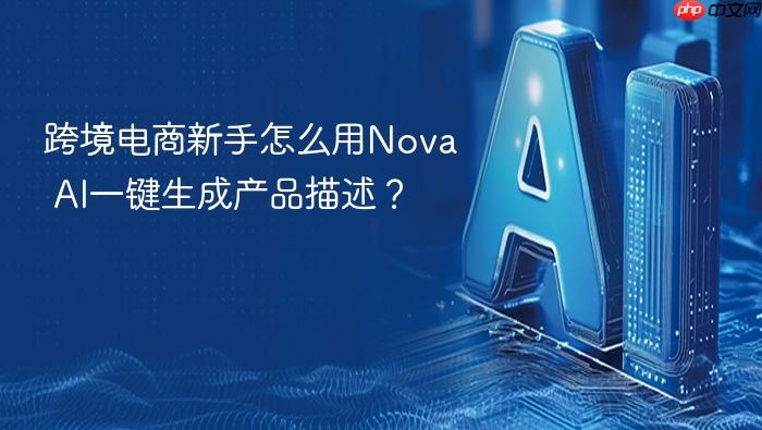 跨境电商新手怎么用nova ai一键生成产品描述?