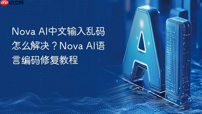 nova ai中文输入乱码怎么解决？nova ai语言编码修复教程
